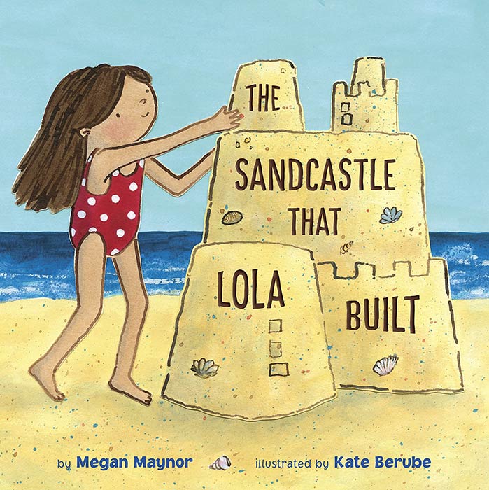 The Sandcastle That Lola Built by Megan Maynor and Kate Berube