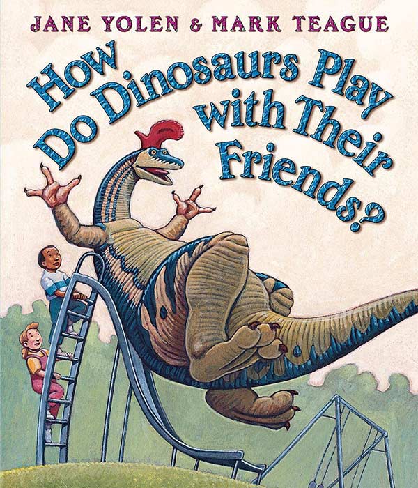 How Do Dinosaurs Play with Their Friends by Jane Yolen and Mark Teague