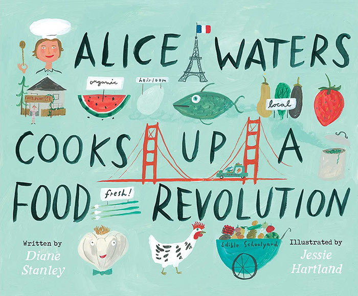 Alice Waters Cooks Up a Food Revolution by Diane Stanley and Jessie Hartland